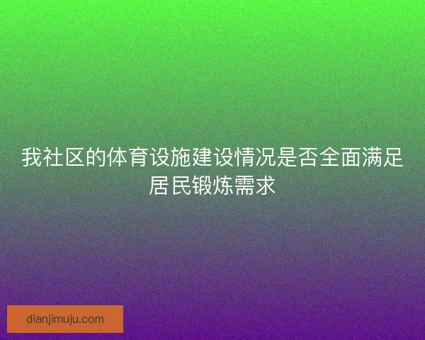 我社区的体育设施建设情况是否全面满足居民锻炼需求