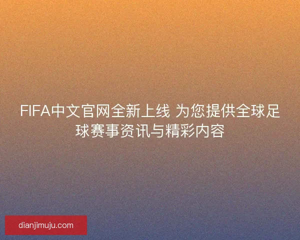 FIFA中文官网全新上线 为您提供全球足球赛事资讯与精彩内容